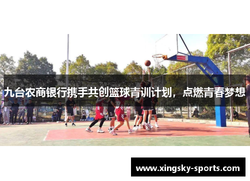 九台农商银行携手共创篮球青训计划，点燃青春梦想