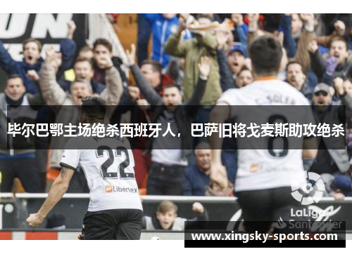 毕尔巴鄂主场绝杀西班牙人，巴萨旧将戈麦斯助攻绝杀