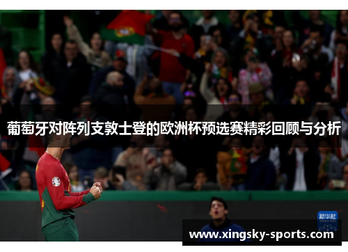 葡萄牙对阵列支敦士登的欧洲杯预选赛精彩回顾与分析