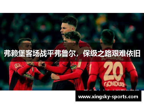 弗赖堡客场战平弗鲁尔，保级之路艰难依旧