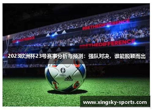 2023欧洲杯23号赛事分析与预测：强队对决，谁能脱颖而出