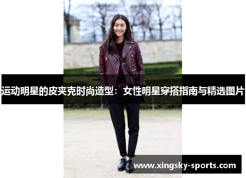 运动明星的皮夹克时尚造型：女性明星穿搭指南与精选图片