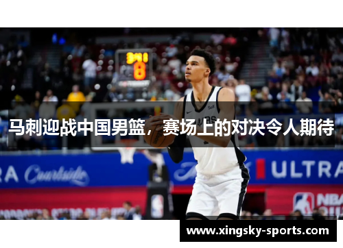 马刺迎战中国男篮，赛场上的对决令人期待
