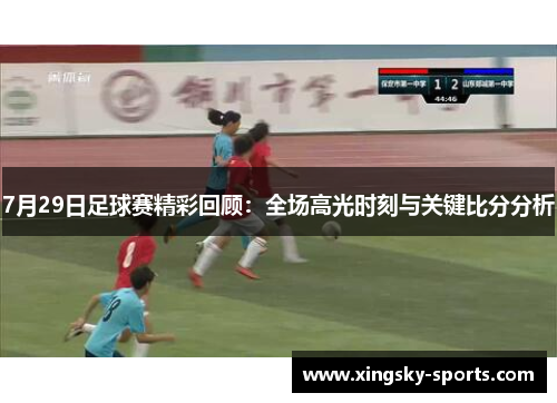 7月29日足球赛精彩回顾：全场高光时刻与关键比分分析
