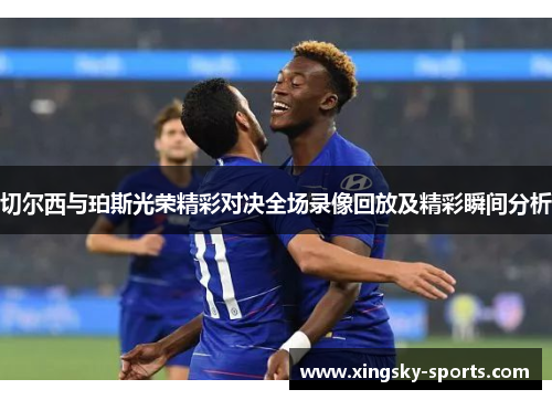切尔西与珀斯光荣精彩对决全场录像回放及精彩瞬间分析